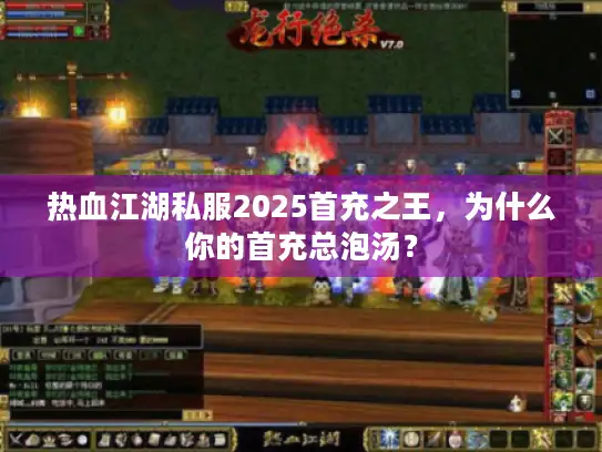 热血江湖私服2025首充之王,为什么你的首充总泡汤? 热血江湖私服2025首充之王,为什么你的首充总泡汤?