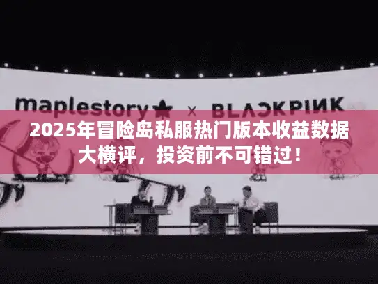 2025年冒险岛私服热门版本收益数据大横评，投资前不可错过！