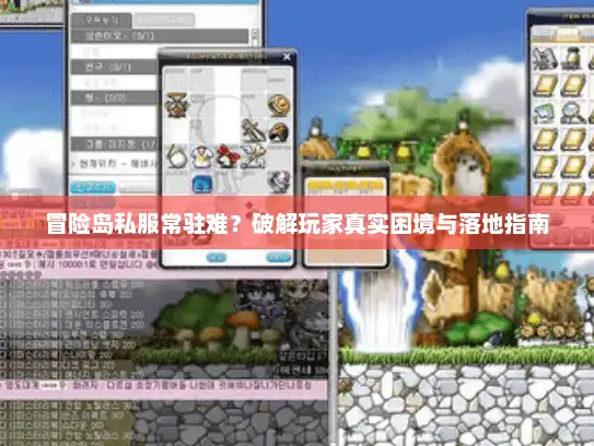 冒险岛私服常驻难？破解玩家真实困境与落地指南