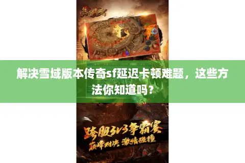 解决雪域版本传奇sf延迟卡顿难题，这些方法你知道吗？