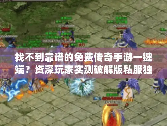 找不到靠谱的免费传奇手游一键端？资深玩家实测破解版私服独家下载