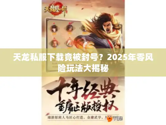天龙私服下载竟被封号？2025年零风险玩法大揭秘