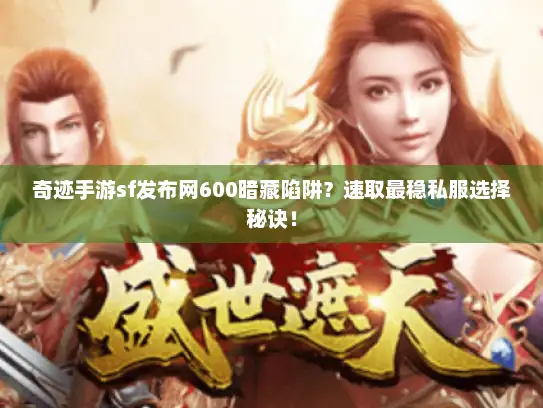 奇迹手游sf发布网600暗藏陷阱？速取最稳私服选择秘诀！