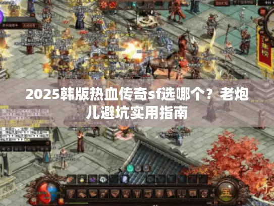 2025韩版热血传奇sf选哪个？老炮儿避坑实用指南