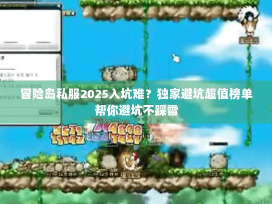 冒险岛私服2025入坑难?独家避坑超值榜单帮你避坑不踩雷 冒险岛私服2025入坑难?独家避坑超值榜单帮你避坑不踩雷