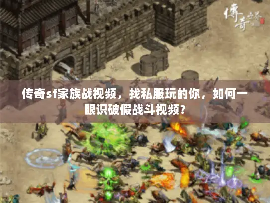 传奇sf家族战视频，找私服玩的你，如何一眼识破假战斗视频？