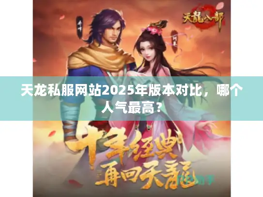 天龙私服网站2025年版本对比，哪个人气最高？