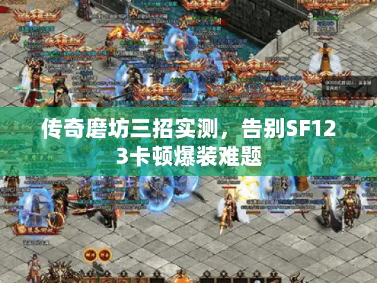 传奇磨坊三招实测，告别SF123卡顿爆装难题