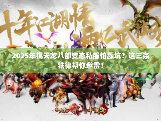 2025年挑天龙八部变态私服怕踩坑？这三条铁律帮你避雷！