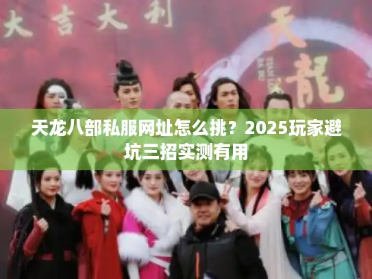 天龙八部私服网址怎么挑？2025玩家避坑三招实测有用