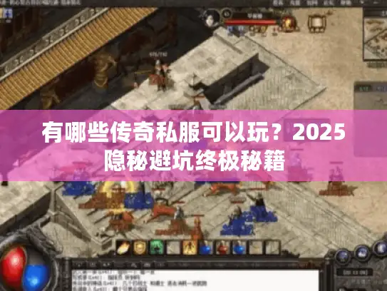 有哪些传奇私服可以玩？2025隐秘避坑终极秘籍