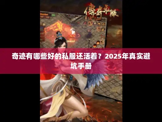 奇迹有哪些好的私服还活着?2025年真实避坑手册 奇迹有哪些好的私服还活着?2025年真实避坑手册