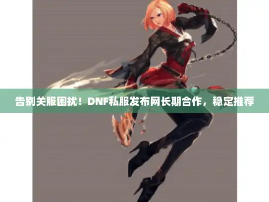 告别关服困扰！DNF私服发布网长期合作，稳定推荐