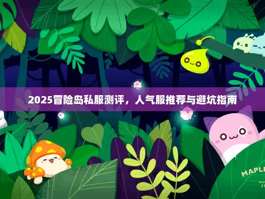 2025冒险岛私服测评，人气服推荐与避坑指南