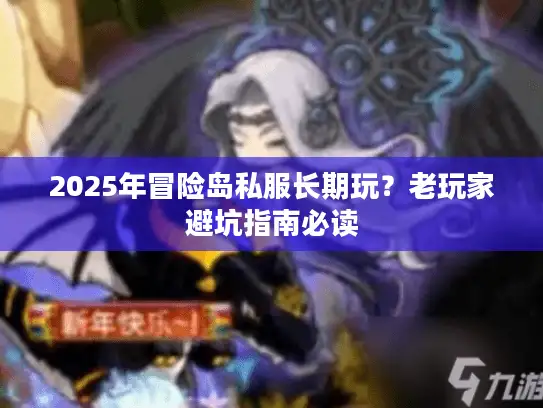 2025年冒险岛私服长期玩？老玩家避坑指南必读