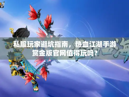 私服玩家避坑指南，热血江湖手游赏金版官网值得玩吗？