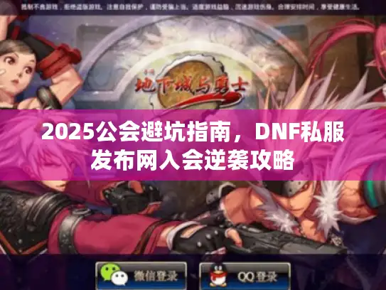 2025公会避坑指南，DNF私服发布网入会逆袭攻略