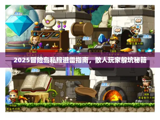 2025冒险岛私服避雷指南，散人玩家躲坑秘籍