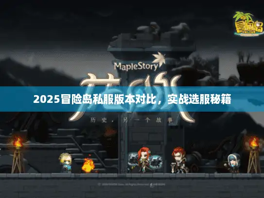 2025冒险岛私服版本对比，实战选服秘籍