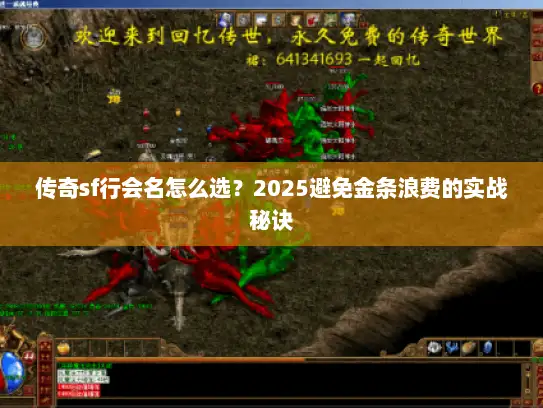 传奇sf行会名怎么选?2025避免金条浪费的实战秘诀 传奇sf行会名怎么选?2025避免金条浪费的实战秘诀