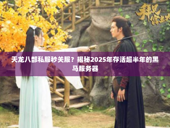 天龙八部私服秒关服？揭秘2025年存活超半年的黑马服务器