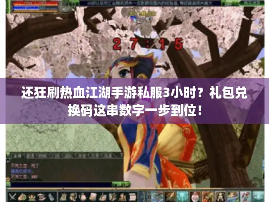 还狂刷热血江湖手游私服3小时？礼包兑换码这串数字一步到位！