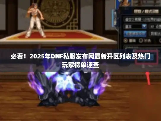 必看！2025年DNF私服发布网最新开区列表及热门玩家榜单速查