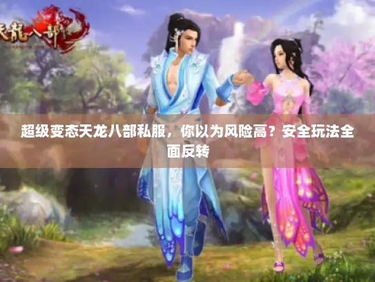 超级变态天龙八部私服，你以为风险高？安全玩法全面反转