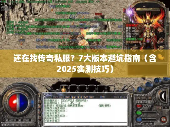 还在找传奇私服？7大版本避坑指南（含2025实测技巧）