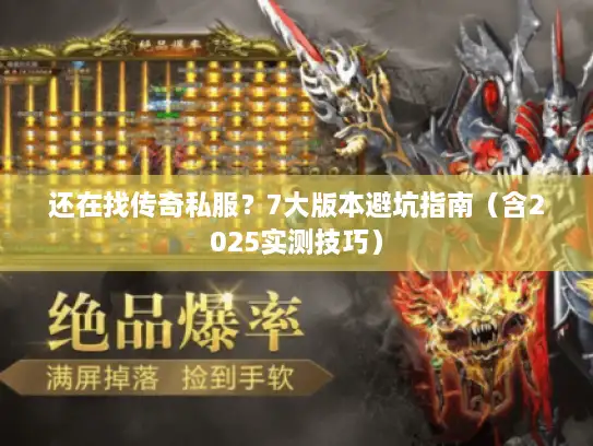 还在找传奇私服？7大版本避坑指南（含2025实测技巧）