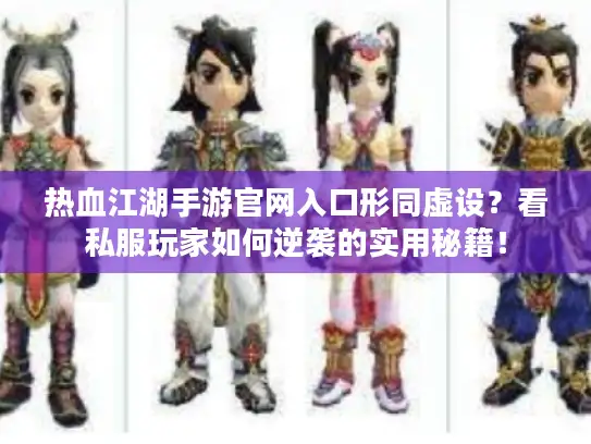 热血江湖手游官网入口形同虚设？看私服玩家如何逆袭的实用秘籍！