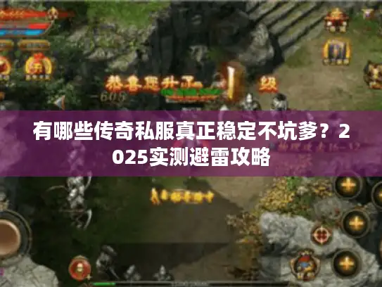 有哪些传奇私服真正稳定不坑爹？2025实测避雷攻略