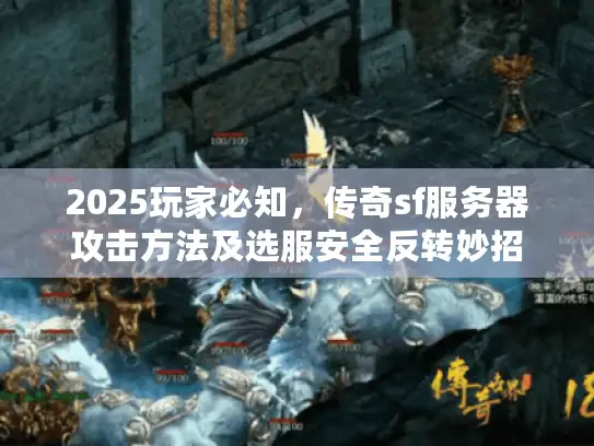 2025玩家必知，传奇sf服务器攻击方法及选服安全反转妙招