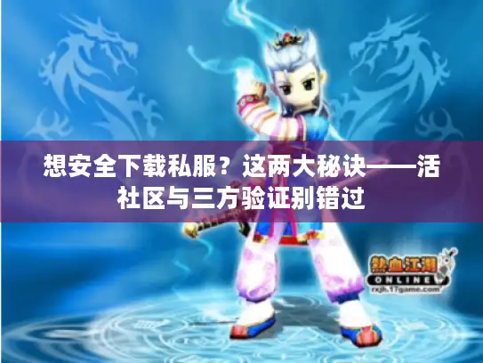 想安全下载私服？这两大秘诀——活社区与三方验证别错过