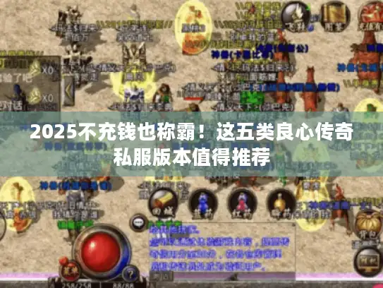 2025不充钱也称霸！这五类良心传奇私服版本值得推荐