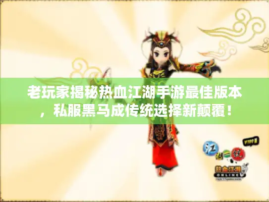 老玩家揭秘热血江湖手游最佳版本,私服黑马成传统选择新颠覆! 老玩家揭秘热血江湖手游最佳版本,私服黑马成传统选择新颠覆!
