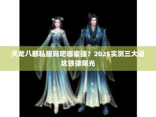 天龙八部私服贴吧哪家强？2025实测三大避坑铁律曝光