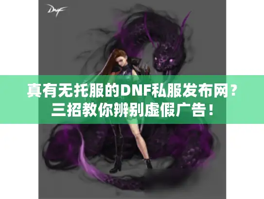 真有无托服的DNF私服发布网?三招教你辨别虚假广告! 真有无托服的DNF私服发布网?三招教你辨别虚假广告!
