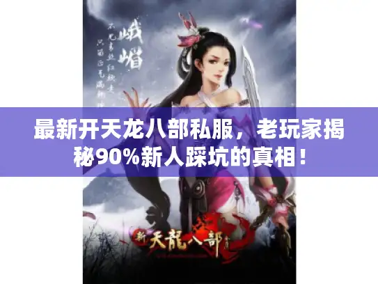 最新开天龙八部私服，老玩家揭秘90%新人踩坑的真相！