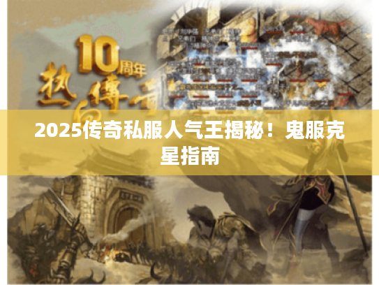 2025传奇私服人气王揭秘!鬼服克星指南 2025传奇私服人气王揭秘!鬼服克星指南