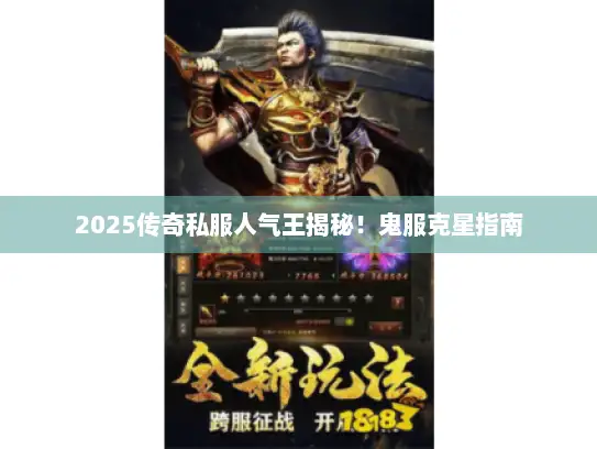 2025传奇私服人气王揭秘!鬼服克星指南 2025传奇私服人气王揭秘!鬼服克星指南