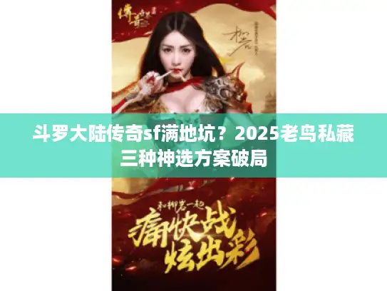 斗罗大陆传奇sf满地坑？2025老鸟私藏三种神选方案破局