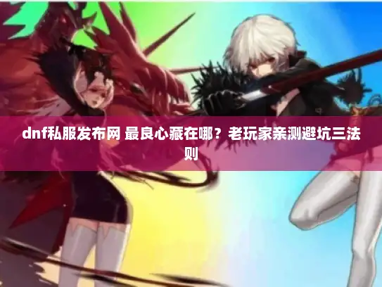 dnf私服发布网 最良心藏在哪？老玩家亲测避坑三法则