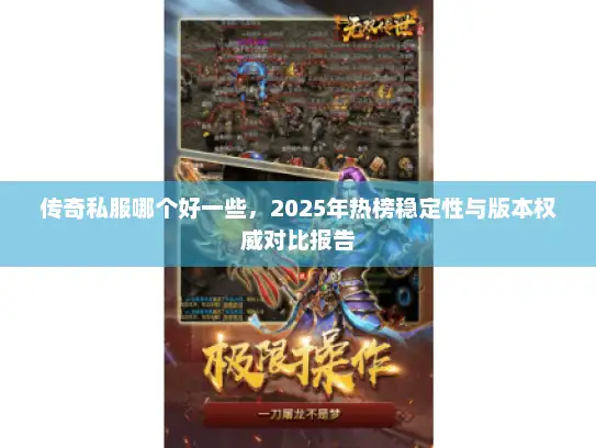 传奇私服哪个好一些，2025年热榜稳定性与版本权威对比报告