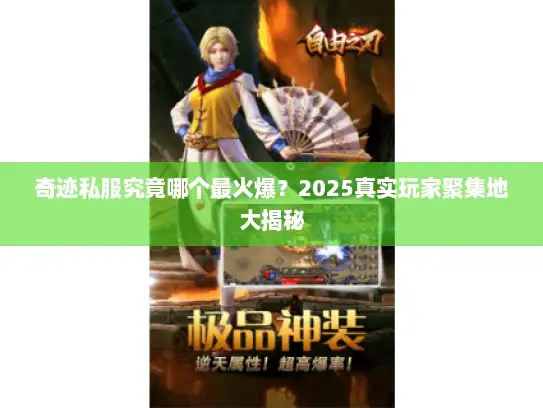 奇迹私服究竟哪个最火爆？2025真实玩家聚集地大揭秘