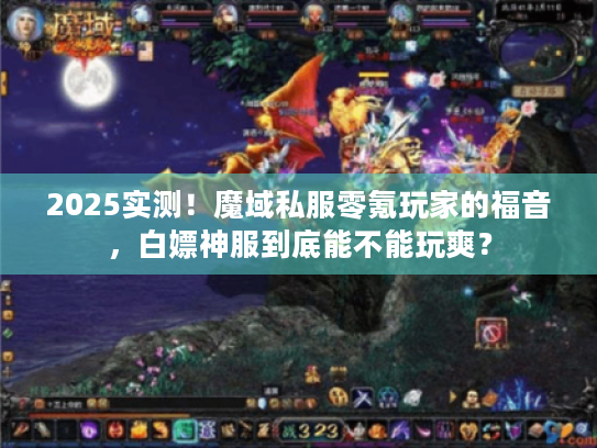 2025实测！魔域私服零氪玩家的福音，白嫖神服到底能不能玩爽？