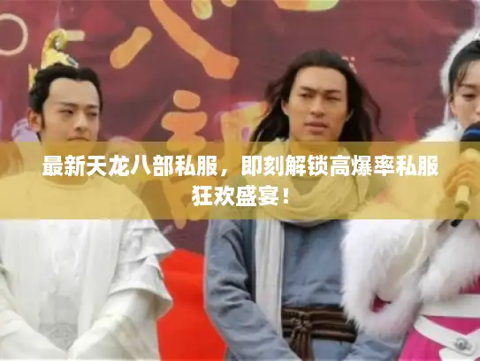 最新天龙八部私服，即刻解锁高爆率私服狂欢盛宴！