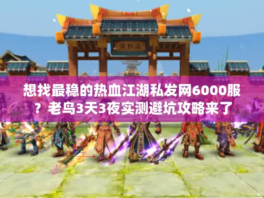 想找最稳的热血江湖私发网6000服?老鸟3天3夜实测避坑攻略来了 想找最稳的热血江湖私发网6000服?老鸟3天3夜实测避坑攻略来了