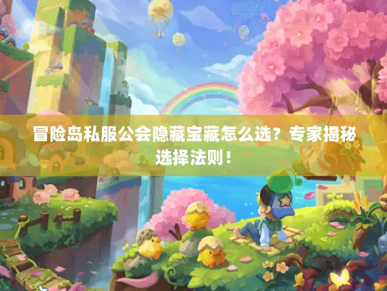 冒险岛私服公会隐藏宝藏怎么选？专家揭秘选择法则！