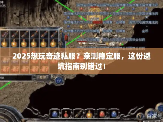 2025想玩奇迹私服？亲测稳定服，这份避坑指南别错过！